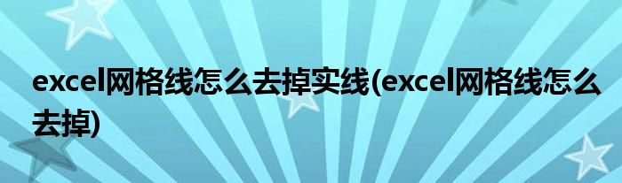excel网格线怎么去掉实线(excel网格线怎么去掉)