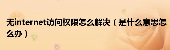 无internet访问权限怎么解决（是什么意思怎么办）