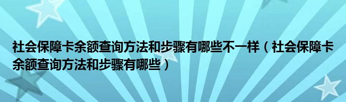 社会保障卡余额查询方法和步骤有哪些不一样（社会保障卡余额查询方法和步骤有哪些）