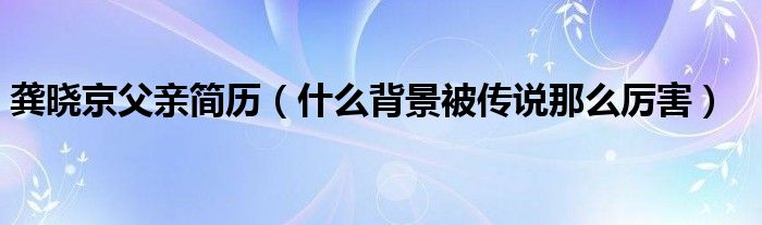 龚晓京父亲简历（什么背景被传说那么厉害）