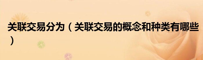 关联交易分为（关联交易的概念和种类有哪些）