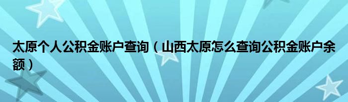 太原个人公积金账户查询（山西太原怎么查询公积金账户余额）