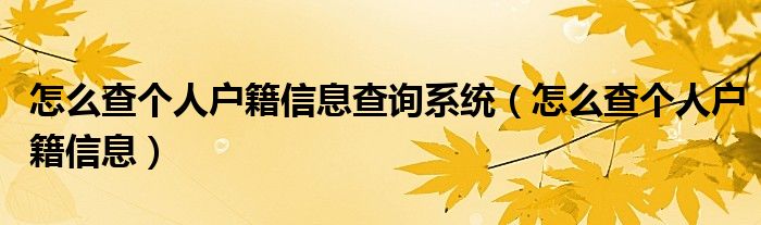 怎么查个人户籍信息查询系统（怎么查个人户籍信息）