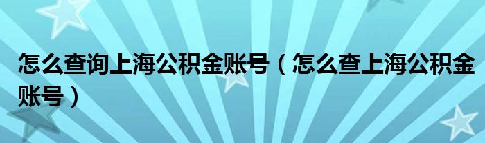 怎么查询上海公积金账号（怎么查上海公积金账号）