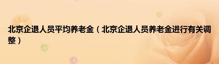 北京企退人员平均养老金（北京企退人员养老金进行有关调整）
