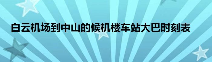 白云机场到中山的候机楼车站大巴时刻表