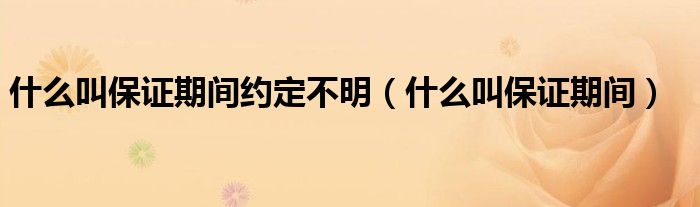 什么叫保证期间约定不明（什么叫保证期间）