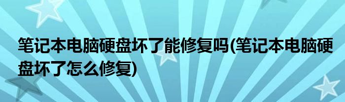 笔记本电脑硬盘坏了能修复吗(笔记本电脑硬盘坏了怎么修复)