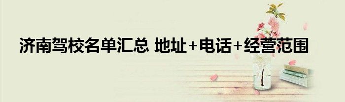 济南驾校名单汇总 地址+电话+经营范围