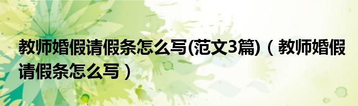 教师婚假请假条怎么写(范文3篇)（教师婚假请假条怎么写）