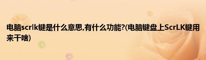 电脑scrlk键是什么意思,有什么功能?(电脑键盘上ScrLK键用来干啥)