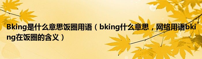 Bking是什么意思饭圈用语（bking什么意思，网络用语bking在饭圈的含义）
