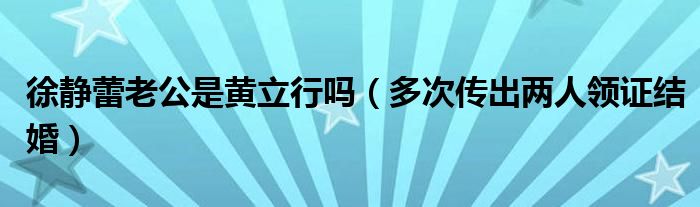 徐静蕾老公是黄立行吗（多次传出两人领证结婚）