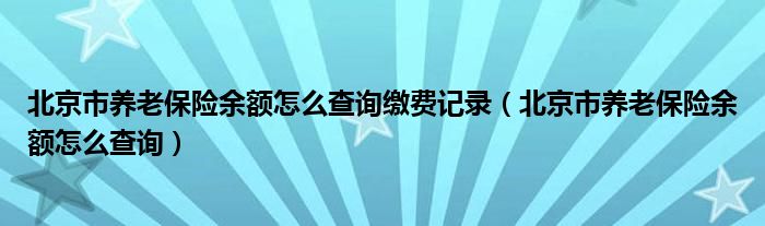 北京市养老保险余额怎么查询缴费记录（北京市养老保险余额怎么查询）