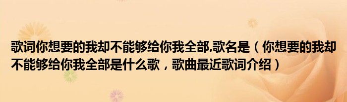 歌词你想要的我却不能够给你我全部,歌名是（你想要的我却不能够给你我全部是什么歌，歌曲最近歌词介绍）