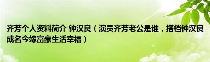 齐芳个人资料简介 钟汉良（演员齐芳老公是谁，搭档钟汉良成名今嫁富豪生活幸福）