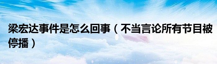 梁宏达事件是怎么回事（不当言论所有节目被停播）