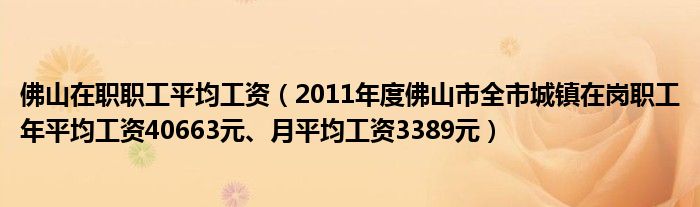 佛山在职职工平均工资（2011年度佛山市全市城镇在岗职工年平均工资40663元、月平均工资3389元）