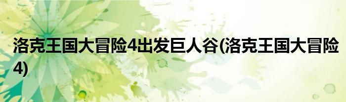 洛克王国大冒险4出发巨人谷(洛克王国大冒险4)