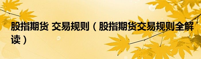 股指期货 交易规则（股指期货交易规则全解读）