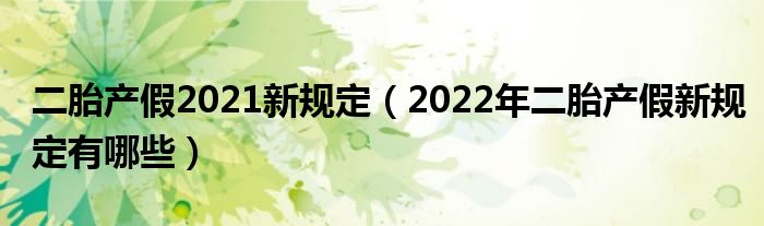 二胎产假2021新规定（2022年二胎产假新规定有哪些）