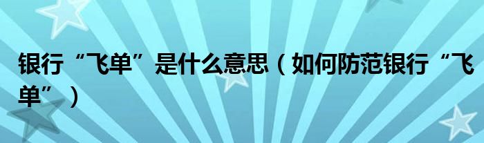 银行“飞单”是什么意思（如何防范银行“飞单”）