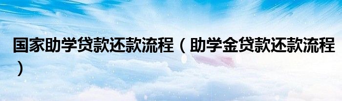 国家助学贷款还款流程（助学金贷款还款流程）