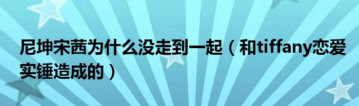 尼坤宋茜为什么没走到一起（和tiffany恋爱实锤造成的）