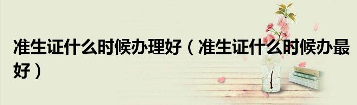 准生证什么时候办理好（准生证什么时候办最好）