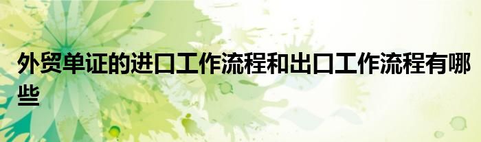 外贸单证的进口工作流程和出口工作流程有哪些