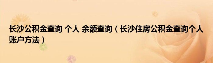 长沙公积金查询 个人 余额查询（长沙住房公积金查询个人账户方法）