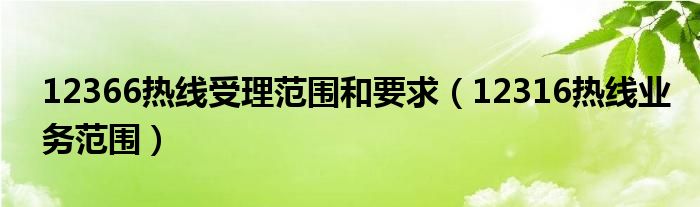 12366热线受理范围和要求（12316热线业务范围）