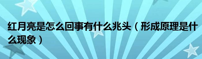 红月亮是怎么回事有什么兆头（形成原理是什么现象）