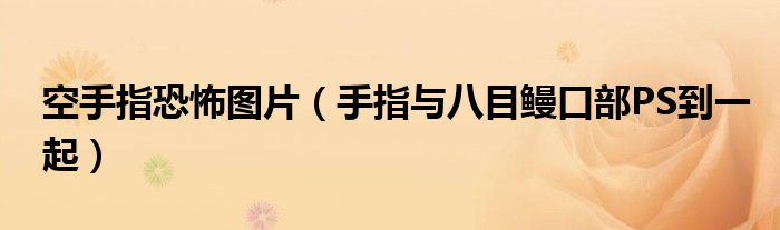 空手指恐怖图片（手指与八目鳗口部PS到一起）