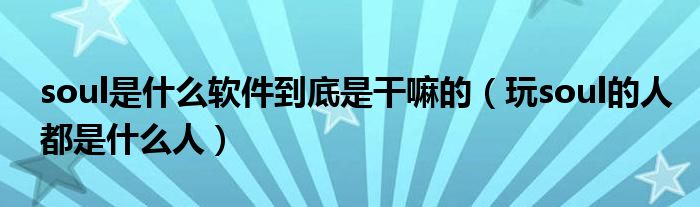 soul是什么软件到底是干嘛的（玩soul的人都是什么人）