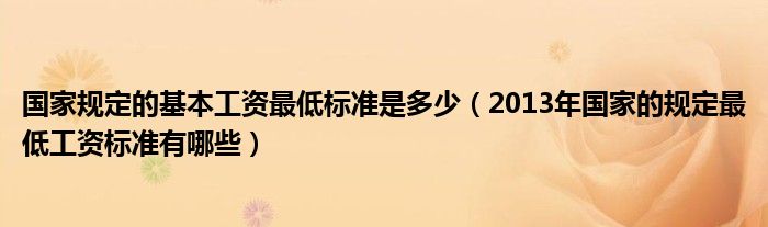国家规定的基本工资最低标准是多少（2013年国家的规定最低工资标准有哪些）