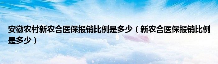 安徽农村新农合医保报销比例是多少（新农合医保报销比例是多少）