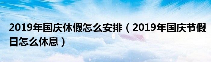 2019年国庆休假怎么安排（2019年国庆节假日怎么休息）