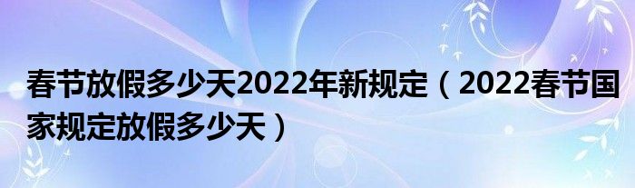 春节放假多少天2022年新规定（2022春节国家规定放假多少天）