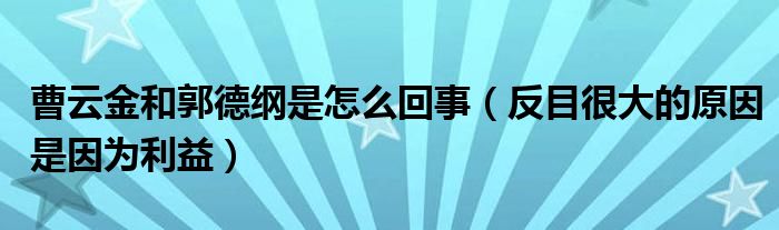 曹云金和郭德纲是怎么回事（反目很大的原因是因为利益）