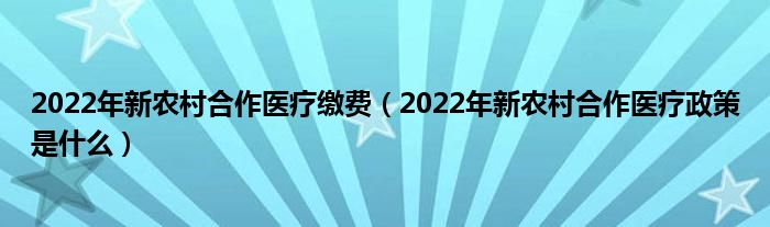 2022年新农村合作医疗缴费（2022年新农村合作医疗政策是什么）