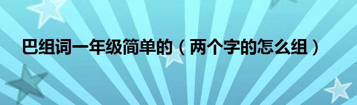 巴组词一年级简单的（两个字的怎么组）