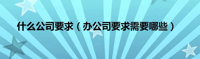 什么公司要求（办公司要求需要哪些）