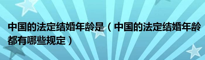 中国的法定结婚年龄是（中国的法定结婚年龄都有哪些规定）