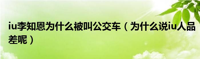 iu李知恩为什么被叫公交车（为什么说iu人品差呢）