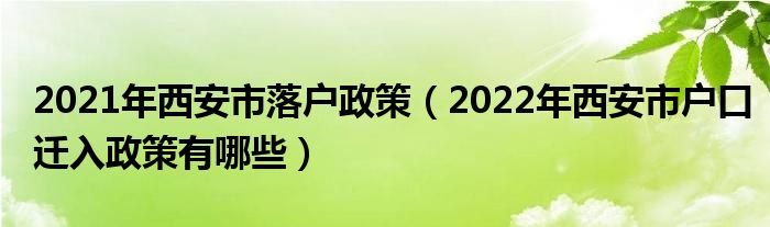 2021年西安市落户政策（2022年西安市户口迁入政策有哪些）