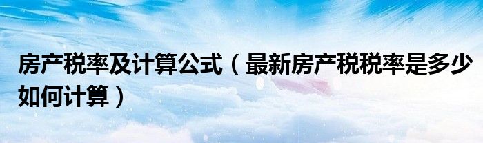 房产税率及计算公式（最新房产税税率是多少如何计算）