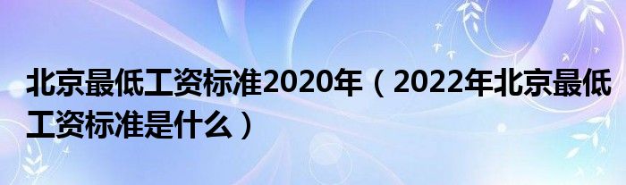 北京最低工资标准2020年（2022年北京最低工资标准是什么）