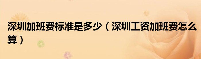 深圳加班费标准是多少（深圳工资加班费怎么算）