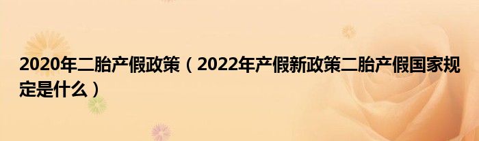 2020年二胎产假政策（2022年产假新政策二胎产假国家规定是什么）